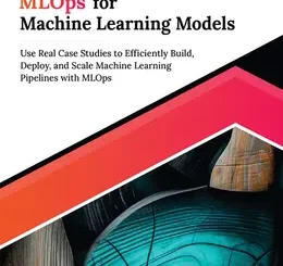 Ultimate MLOps for Machine Learning Models: Use Real Case Studies to Efficiently Build, Deploy, and Scale Machine Learning Pipelines with MLOps