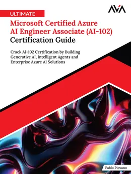 Ultimate Microsoft Certified Azure AI Engineer Associate (AI-102) Certification Guide: Crack AI-102 Certification by Building Generative AI, Intelligent Agents and Enterprise Azure AI Solutions