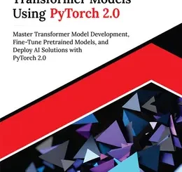 Ultimate Transformer Models Using PyTorch 2.0: Master Transformer Model Development, Fine-Tune Pretrained Models, and Deploy AI Solutions with PyTorch 2.0