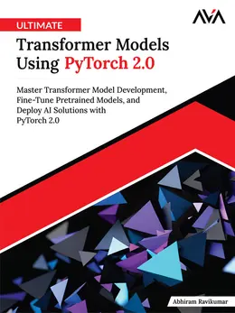 Ultimate Transformer Models Using PyTorch 2.0: Master Transformer Model Development, Fine-Tune Pretrained Models, and Deploy AI Solutions with PyTorch 2.0