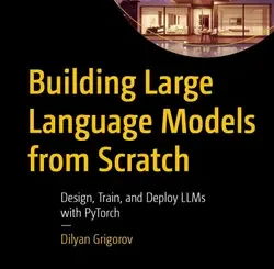 Building Large Language Models from Scratch: Design, Train, and Deploy LLMs with PyTorch