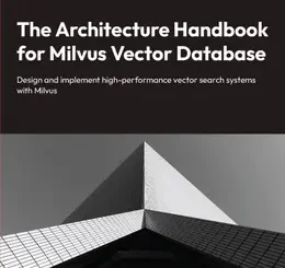 The Architecture Handbook for Milvus Vector Database