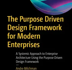 The Purpose Driven Design Framework for Modern Enterprises: A Systemic Approach to Enterprise Architecture Using the Purpose Driven Design Framework