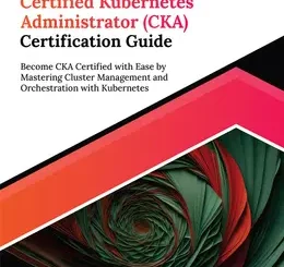 Ultimate Certified Kubernetes Administrator (CKA) Certification Guide: Become CKA Certified with Ease by Mastering Cluster Management and Orchestration with Kubernetes