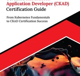 Ultimate Certified Kubernetes Application Developer (CKAD) Certification Guide: From Kubernetes Fundamentals to CKAD Certification Success