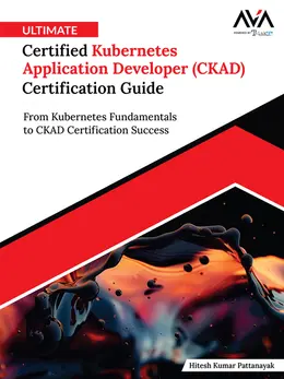 Ultimate Certified Kubernetes Application Developer (CKAD) Certification Guide: From Kubernetes Fundamentals to CKAD Certification Success