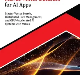 Ultimate Milvus Vector Database for AI Apps: Master Vector Search, Distributed Data Management, and GPU-Accelerated AI Systems with Milvus