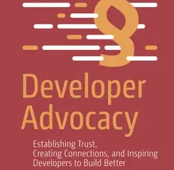 Developer Advocacy: Establishing Trust, Creating Connections, and Inspiring Developers to Build Better