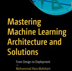 Mastering Machine Learning Architecture and Solutions: From Design to Deployment