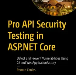 Pro API Security Testing in ASP.NET Core: Detect and Prevent Vulnerabilities Using C# and WebApplicationFactory