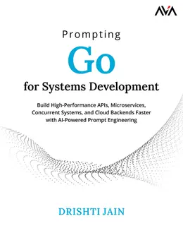 Prompting Go for Systems Development: Build High-Performance APIs, Microservices, Concurrent Systems, and Cloud Backends Faster with AI-Powered Prompt Engineering