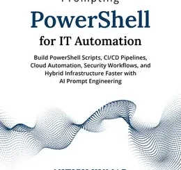Prompting PowerShell for IT Automation: Build PowerShell Scripts, CI/CD Pipelines, Cloud Automation, Security Workflows, and Hybrid Infrastructure Faster with AI Prompt Engineering