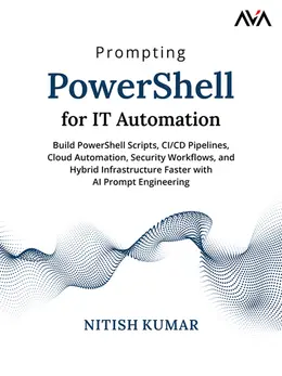 Prompting PowerShell for IT Automation: Build PowerShell Scripts, CI/CD Pipelines, Cloud Automation, Security Workflows, and Hybrid Infrastructure Faster with AI Prompt Engineering