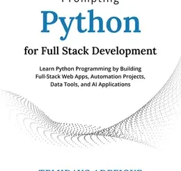 Prompting Python for Full Stack Development: Learn Python Programming by Building Full-Stack Web Apps, Automation Projects, Data Tools, and AI Applications