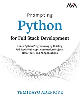Prompting Python for Full Stack Development: Learn Python Programming by Building Full-Stack Web Apps, Automation Projects, Data Tools, and AI Applications