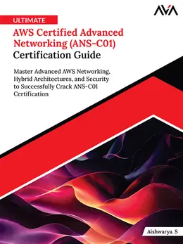 Ultimate AWS Certified Advanced Networking (ANS-C01) Certification Guide: Master Advanced AWS Networking, Hybrid Architectures, and Security to Successfully Crack ANS-C01 Certification