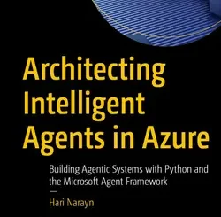 Architecting Intelligent Agents in Azure: Building Agentic Systems with Python and the Microsoft Agent Framework