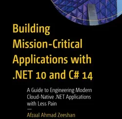 Building Mission-Critical Applications with .NET 10 and C# 14: A Guide to Engineering Modern Cloud-Native .NET Applications with Less Pain