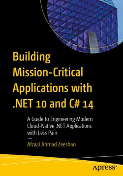 Building Mission-Critical Applications with .NET 10 and C# 14: A Guide to Engineering Modern Cloud-Native .NET Applications with Less Pain