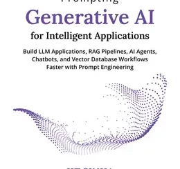 Prompting Generative AI for Intelligent Applications: Build LLM Applications, RAG Pipelines, AI Agents, Chatbots, and Vector Database Workflows Faster with Prompt Engineering