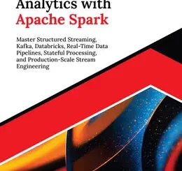 Real-Time Analytics with Apache Spark: Master Structured Streaming, Kafka, Databricks, Real-Time Data Pipelines, Stateful Processing, and Production-Scale Stream Engineering