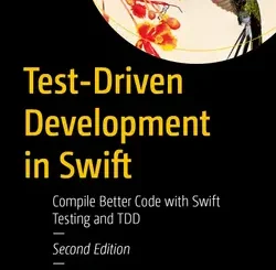 Test-Driven Development in Swift: Compile Better Code with Swift Testing and TDD, 2nd Edition
