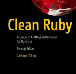 Clean Ruby: A Guide to Crafting Better Code for Rubyists, 2nd Edition