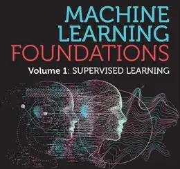 Machine Learning Foundations, Volume 1: Supervised Learning