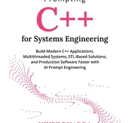 Prompting C++ for Systems Engineering: Build Modern C++ Applications, Multithreaded Systems, STL-Based Solutions, and Production Software Faster with AI Prompt Engineering