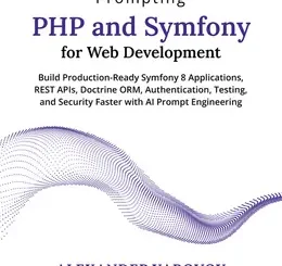 Prompting PHP and Symfony for Web Development: Build Production-Ready Symfony 8 Applications, REST APIs, Doctrine ORM, Authentication, Testing, and Security Faster with AI Prompt Engineering