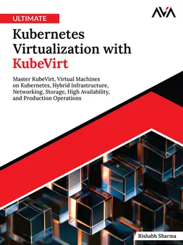 Ultimate Kubernetes Virtualization with KubeVirt: Master KubeVirt, Virtual Machines on Kubernetes, Hybrid Infrastructure, Networking, Storage, High Availability, and Production Operations