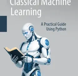 Classical Machine Learning: A Practical Guide Using Python