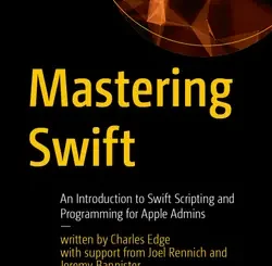 Mastering Swift: An Introduction to Swift Scripting and Programming for Apple Admins