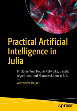 Practical Artificial Intelligence in Julia: Implementing Neural Networks, Genetic Algorithms, and Neuroevolution in Julia