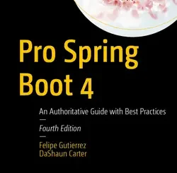 Pro Spring Boot 4: An Authoritative Guide with Best Practices, 4th Edition