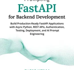 Prompting FastAPI for Backend Development: Build Production-Ready FastAPI Applications with Async Python, REST APIs, Authentication, Testing, Deployment, and AI Prompt Engineering