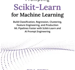 Prompting Scikit-Learn for Machine Learning: Build Classification, Regression, Clustering, Feature Engineering, and Production ML Pipelines Faster with Scikit-Learn and AI Prompt Engineering