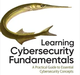 Learning Cybersecurity Fundamentals: A Practical Guide to Essential Cybersecurity Concepts