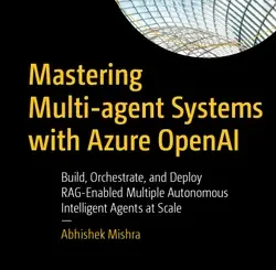 Mastering Multi-agent Systems with Azure OpenAI: Build, Orchestrate, and Deploy RAG-Enabled Multiple Autonomous Intelligent Agents at Scale