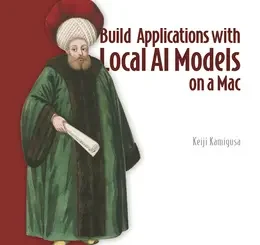 Build Applications with Local AI Models on a Mac: Create private chatbots, voice apps, RAG systems, and more