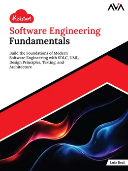 Kickstart Software Engineering Fundamentals: Build the Foundations of Modern Software Engineering with SDLC, UML, Design Principles, Testing, and Architecture
