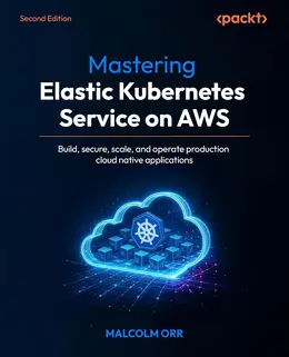 Mastering Elastic Kubernetes Service on AWS, 2nd Edition