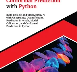 Practical Conformal Prediction with Python: Build Reliable and Trustworthy AI with Uncertainty Quantification, Prediction Intervals, Model Calibration, and Conformal Prediction in Python