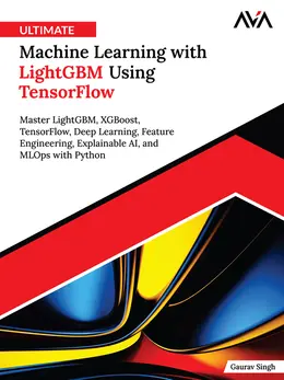 Ultimate Machine Learning with LightGBM Using TensorFlow: Master LightGBM, XGBoost, TensorFlow, Deep Learning, Feature Engineering, Explainable AI, and MLOps with Python